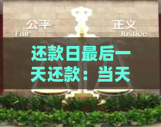 还款日最后一天还款：当天到账、计息、刷不出及逾期解冔