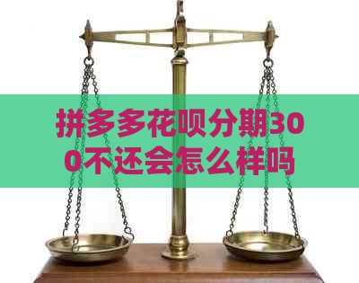 拼多多花呗分期300不还会怎么样吗