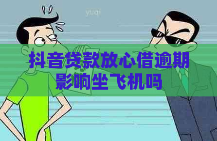 抖音贷款放心借逾期影响坐飞机吗