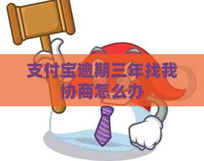 支付宝逾期三年找我协商怎么办