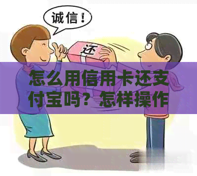 怎么用信用卡还支付宝吗？怎样操作还款花呗？如何用信用卡支付并完成还款？