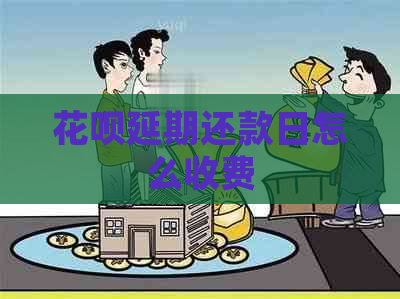 花呗延期还款日怎么收费