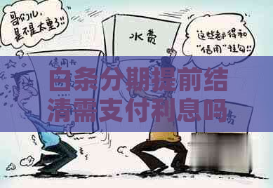 白条分期提前结清需支付利息吗