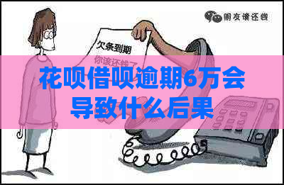 花呗借呗逾期6万会导致什么后果