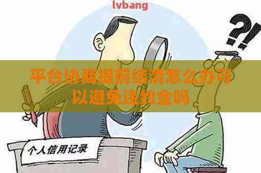 平台协商提前结清怎么办可以避免违约金吗