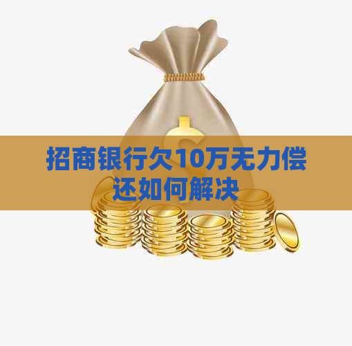 招商银行欠10万无力偿还如何解决