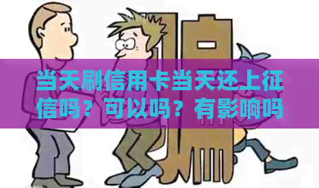 当天刷信用卡当天还上吗？可以吗？有影响吗？查有记录吗？