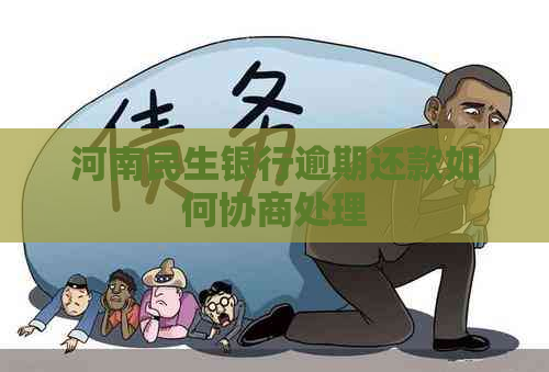 河南民生银行逾期还款如何协商处理