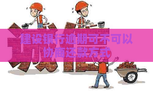 建设银行逾期可不可以协商还款方式