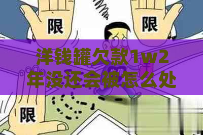 洋钱罐欠款1w2年没还会被怎么处理