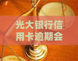 光大银行信用卡逾期会有上门吗