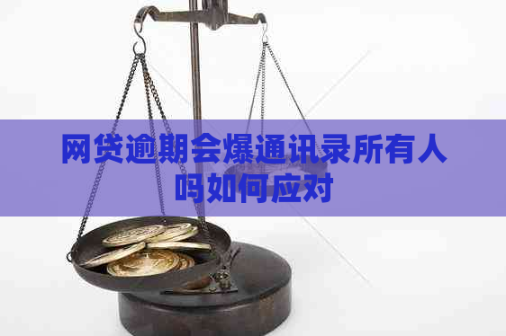 网贷逾期会爆通讯录所有人吗如何应对