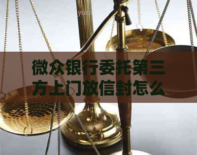 微众银行委托第三方上门放信封怎么操作