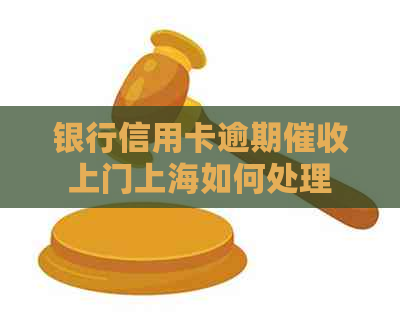 银行信用卡逾期上门上海如何处理