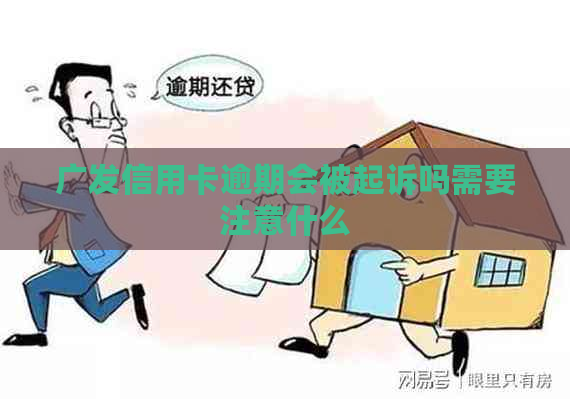 广发信用卡逾期会被起诉吗需要注意什么