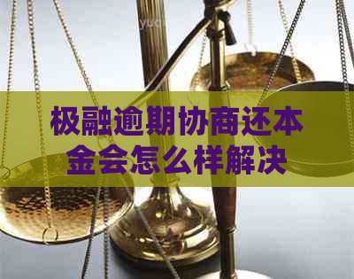 极融逾期协商还本金会怎么样解决