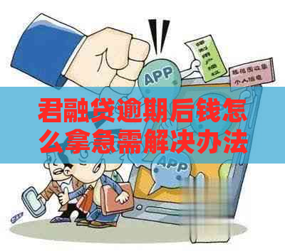 君融贷逾期后钱怎么拿急需解决办法