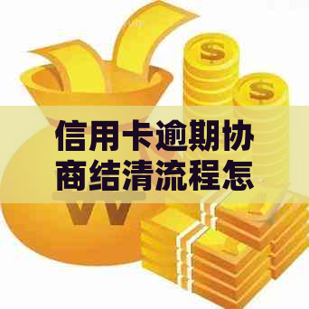 信用卡逾期协商结清流程怎么操作