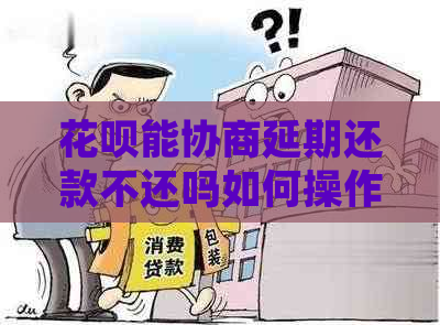 花呗能协商延期还款不还吗如何操作