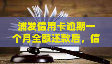 浦发信用卡逾期一个月全额还款后，信用额度是否会降低？解答与分析