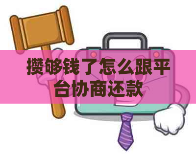 攒够钱了怎么跟平台协商还款