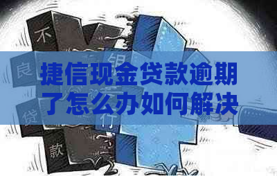 捷信现金贷款逾期了怎么办如何解决