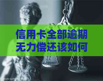 信用卡全部逾期无力偿还该如何处理