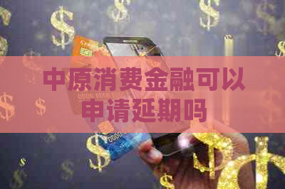 中原消费金融可以申请延期吗