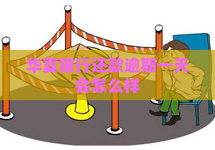 华夏银行还款逾期一天会怎么样