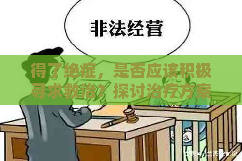 得了绝症，是否应该积极寻求救治？探讨治疗方案和心理支持的重要性