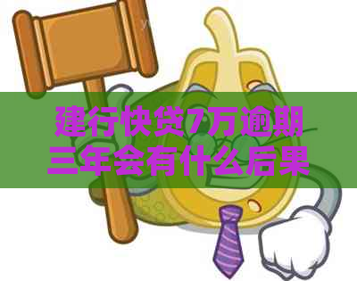 建行快贷7万逾期三年会有什么后果