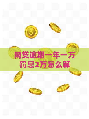 网贷逾期一年一万罚息2万怎么算