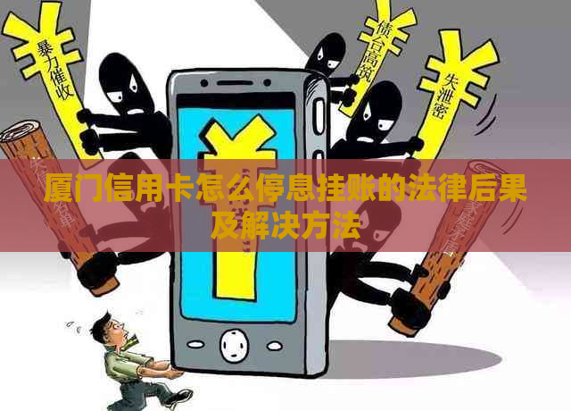 厦门信用卡怎么停息挂账的法律后果及解决方法