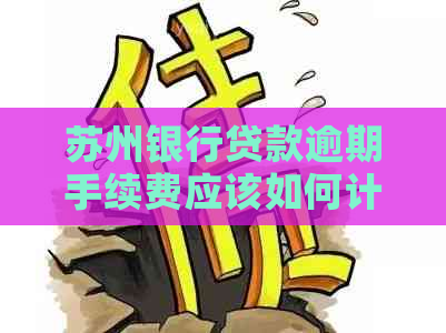 苏州银行贷款逾期手续费应该如何计算