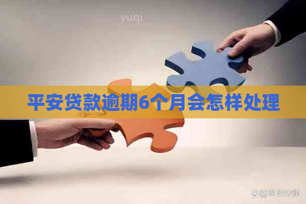 平安贷款逾期6个月会怎样处理