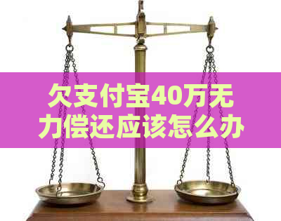 欠支付宝40万无力偿还应该怎么办呢