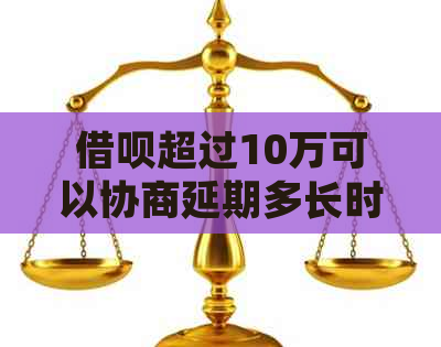 借呗超过10万可以协商延期多长时间