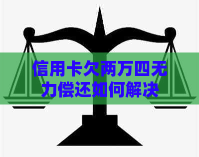 信用卡欠两万四无力偿还如何解决