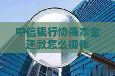 中信银行协商本金还款怎么操作