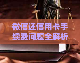 微信还信用卡手续费问题全解析：为什么免费、如何避免以及注意事项