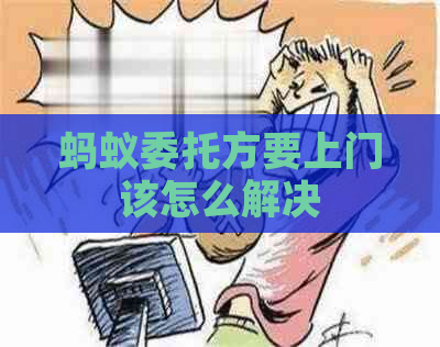 蚂蚁委托方要上门该怎么解决