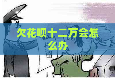 欠花呗十二万会怎么办