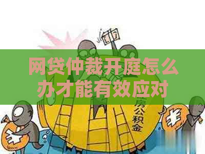 网贷仲裁开庭怎么办才能有效应对