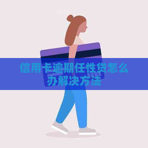 信用卡逾期任性贷怎么办解决方法