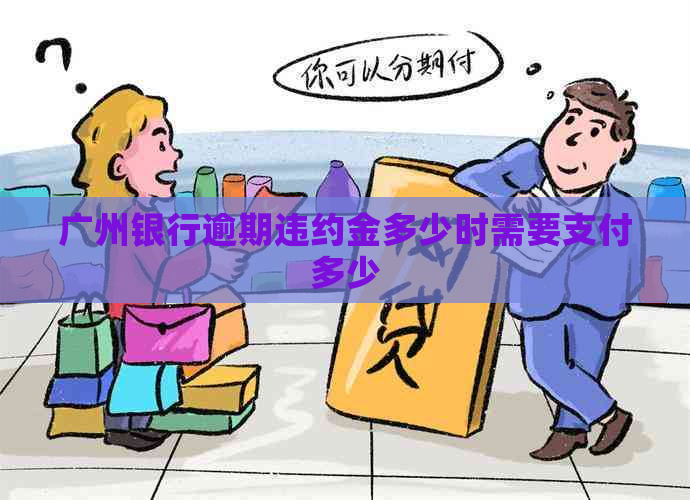 广州银行逾期违约金多少时需要支付多少