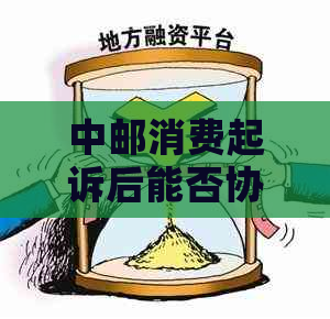 中邮消费起诉后能否协商还款