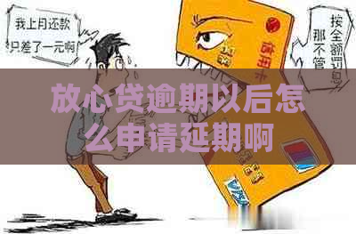 放心贷逾期以后怎么申请延期啊