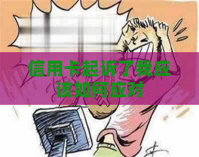 信用卡起诉了我应该如何应对