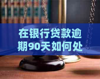 在银行贷款逾期90天如何处理