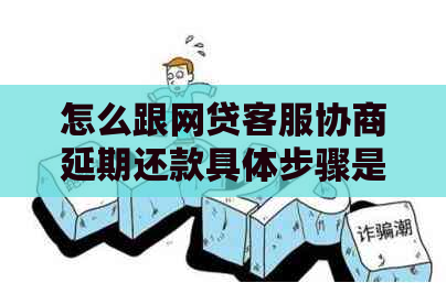 怎么跟网贷客服协商延期还款具体步骤是什么